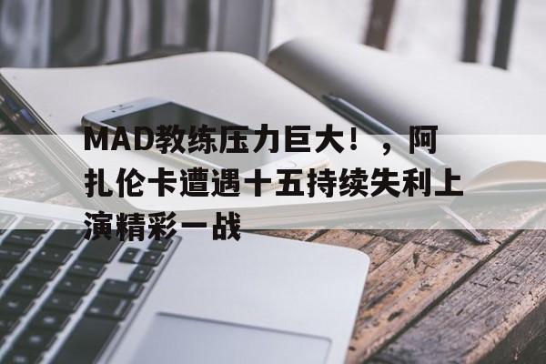 爱游戏体育-MAD教练压力巨大！，阿扎伦卡遭遇十五持续失利上演精彩一战的简单介绍