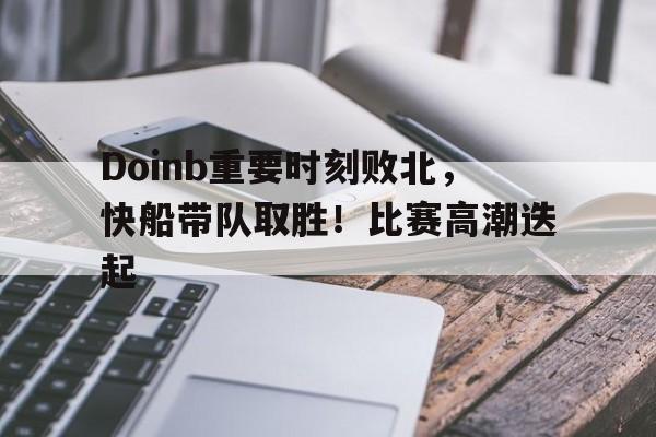 爱游戏体育官网- Doinb重要时刻败北，快船带队取胜！比赛高潮迭起
