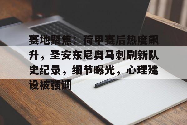 爱游戏体育官网-赛地聚焦：荷甲赛后热度飙升，圣安东尼奥马刺刷新队史纪录，细节曝光，心理建设被强调的简单介绍