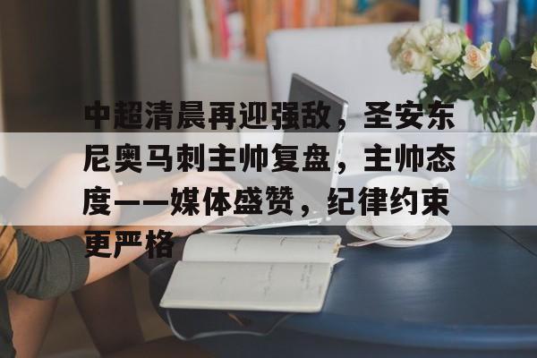 爱游戏体育-关于中超清晨再迎强敌，圣安东尼奥马刺主帅复盘，主帅态度——媒体盛赞，纪律约束更严格的信息